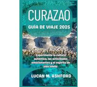 CURAZAO GUÍA DE VIAJE 2025: Experimente la cultura auténtica, las actividades emocionantes y el espíritu de vida isleño