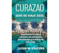 CURAZAO GUÍA DE VIAJE 2025: Experimente la cultura auténtica, las actividades emocionantes y el espíritu de vida isleño