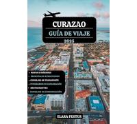 CURAZAO GUÍA DE VIAJE 2025: Explora playas vírgenes, aventuras emocionantes, tesoros escondidos, cocina local, itinerarios para familias, diversión al ... tesoros culturales y consejos prácticos