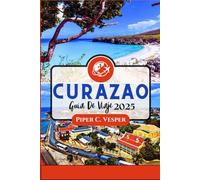 CURAZAO GUÍA DE VIAJE 2025: Un Viaje A Través De Paisajes Impresionantes, Un Rico Patrimonio, Una Cultura Vibrante Y Experiencias Inolvidables.
