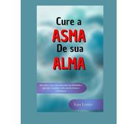 Cure a Asma de Sua Alma: Descubra o que está sufocando sua felicidade e aprenda a respirar a vida com fé, leveza e consciência - Livro sobre ... Iniciantes (Entre o Inconsciente e o Sagrado)