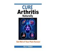 Cure Arthritis Naturally - Get Rid of Your Pain Forever