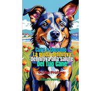Cure e Coccole: La guida definitiva alla Salute del Tuo Cane: Guida Pratica