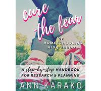 Cure the Fear of Homeschooling High School: A Step-by-Step Handbook for Research & Planning