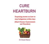 CURE TO HEARTBURN: Surprising secrets on how to stop Indigestion within days (Heal Chronic Gastrointestinal Disorders) no more heartburn in pregnancy,