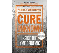 Cure Unknown (Revised Edition): Inside the Lyme Epidemic (Revised Edition with New Chapter)