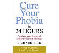 Cure Your Phobia in 24 Hours: Confront your fears and achieve your full potential