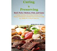Curing and Preserving Beef, Pork, Chicken, Fish, and Game: Canning, Smoking, Salt Curing, Freezing, Freeze-Drying, Dehydrating & Brining Food. Great for Camping, Hiking, RV Living & Home use