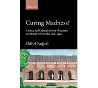 Curing Madness?: A Social and Cultural History of Insanity in Colonial North India, 1800-1950s