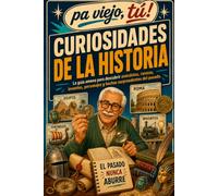 Curiosidades de la Historia: Hechos sorprendentes, personajes increíbles, errores, inventos, misterios y anécdotas que cambiaron el mundo (Pa viejo, tú!)