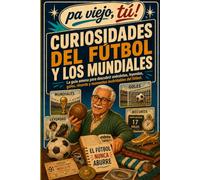 CURIOSIDADES DEL FUTBOL Y LOS MUNDIALES: Anécdotas, récords, leyendas y momentos inolvidables que explican por qué el fútbol nunca deja de sorprender (Pa viejo, tú!)