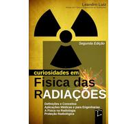 Curiosidades em Física das Radiações: 2ª Edição : Do Átomo à Medicina: Descobertas, Aplicações e Efeitos das Radiações : Física para Radiologia, ... Médica, Biomedicina, Engenharia Nuclear