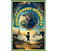 Curiosidades increíbles para niños: El libro ilustrado antiaburrimiento para mentes inquietas que quieren comerse el mundo
