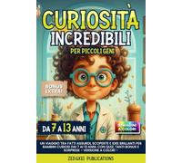 Curiosita' Incredibili per Piccoli Geni: Un Viaggio tra Fatti Assurdi, Scoperte e Idee Brillanti per Bambini Curiosi dai 7 ai 13 anni. Con Quiz, tanti BONUS e Sorprese - Versione a Colori -