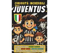 Curiosità Incredibili sulla Juventus: Il Libro di Calcio per Bambini e Ragazzi di 8 11 Anni con Record Storici, Aneddoti Divertenti e Storie Vere di Coraggio, Passione e Squadra