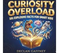 Curiosity Overload: 101 Explosive Facts for smart Kids