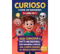 CURIOSO COME UN BAMBINO 5 Libri in 1: 500 Curiosità e Fatti Incredibili per Bambini Curiosi, dal corpo umano al regalo perfetto.