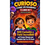 CURIOSO COME UN BAMBINO 5 Libri in 1: 500 Curiosità e Fatti Incredibili sul Corpo Umano per Bambini dai 6 ai 10 Anni. Enciclopedia di Anatomia e Scienza. Idea Regalo Educativa