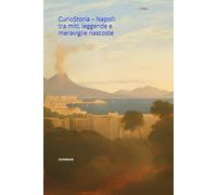 CurioStoria - Napoli: tra miti, leggende e meraviglie nascoste: Un viaggio tra le curiosità più affascinanti della città partenopea: dalla Cappella ... dell’Ovo, dal Cristo Velato a Spaccanapoli.