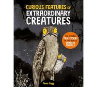 Curious Features Of Extraordinary Creatures: The amazing true stories of the world's weirdest animals