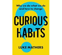 Curious Habits: Why we do what we do and how to change if we want to