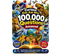 Curious Kids Ask Why: 100,000 Questions Answered: Amazing Facts About Space, Animals, Science, Nature, History, Technology, Dinosaurs, and More for Curious Young Minds