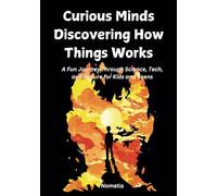 Curious Minds Discovering How Things Work: A Fun Journey Through Science, Tech, and Nature for Kids 4-18