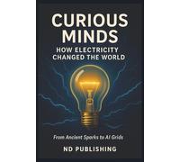 Curious Minds: How Electricity Changed the World: From Ancient Sparks to Smart Grids, Discover the Shocking History That Powers Modern Life