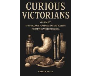 Curious Victorians: VI: 150 Strange Foods & Eating Habits From The Victorian Era