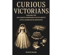 Curious Victorians:: Volume VIII - 150 Dark & Miserable Facts About Love, Marriage & Romance
