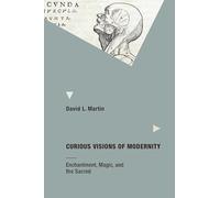 Curious Visions of Modernity: Enchantment, Magic, and the Sacred