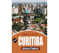 CURITIBA Reiseführer 2026: Erkunden Sie Curitiba Brasilien wie ein Einheimischer mit malerischen Tagesausflügen, praktischen Reisetipps, ... und unvergesslichen Erlebnissen