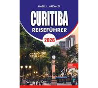 CURITIBA Reiseführer 2026: Landschaftlich reizvolle Parks, kulturelle Höhepunkte, kulinarische Abenteuer und stressfreie Reisetipps
