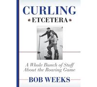 Curling, Etcetera: A Whole Bunch of Stuff About the Roaring Game