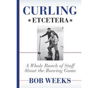 Curling, Etcetera: A Whole Bunch of Stuff About the Roaring Game