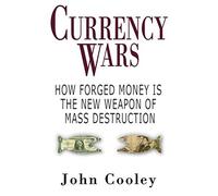 Currency Wars: How Forged Money Is the New Weapon of Mass Destruction