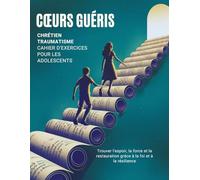 Cœurs Guéris - Chrétien Traumatisme Cahier D'exercices Pour Les Adolescents (Édition française): Trouver l'espoir, la force et la restauration grâce à la foi et à la résilience