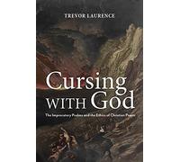 Cursing with God: The Imprecatory Psalms and the Ethics of Christian Prayer