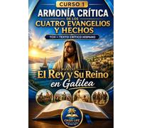 CURSO 1 ARMONIA CRITICA DE LOS EVANGELIOS Y HECHOS: EL REY Y EL REINADO EN GALILEA (La Biblia Versículo a Versículo)