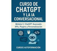 Curso de ChatGPT y la IA Conversacional: Módulo 5: ChatGPT Avanzado: APIs, Plugins y Personalización