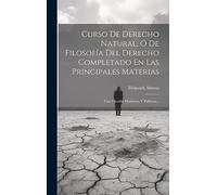Curso De Derecho Natural, Ó De Filosofía Del Derecho Completado En Las Principales Materias: Con Ojeadas Históricas Y Políticas...