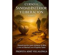 Curso de Sanidad Interior y Liberación - Tomo 1: Manual práctico para restaurar el alma y vivir en libertad con el Espíritu Santo