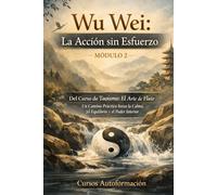 Curso de Taoísmo: El Arte de fluir - Un Camino Práctico hacia la Calma, el Equilibrio y el Poder Interior: MÓDULO 2 - Wu Wei: La Acción sin Esfuerzo