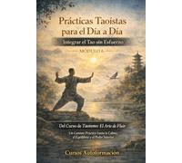Curso de Taoísmo: El Arte de fluir - Un Camino Práctico hacia la Calma, el Equilibrio y el Poder Interior: MÓDULO 6 - Prácticas Taoístas para el Día a Día: Integrar el Tao sin Esfuerzo