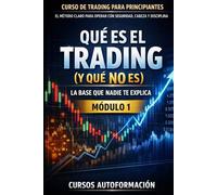 Curso de trading para principiantes: el Método Claro para Operar con Seguridad, Cabeza y Disciplina: Módulo 1 - Qué es el Trading (y qué NO es): la base que nadie te explica