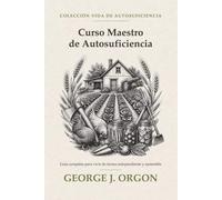 Curso Maestro de Autosuficiencia: Guía completa para vivir de forma independiente y sostenible (Colección Vida de Autosuficiencia)
