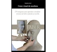 Curso visual de escultura: 270 imágenes para aprender a modelar retratos de bulto redondo en arcilla