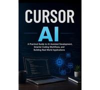 CURSOR AI: A Practical Guide to AI-Assisted Development, Smarter Coding Workflows, and Building Real-World Applications