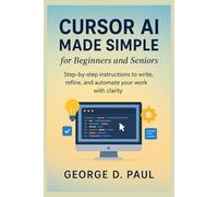 Cursor AI Made Simple for Beginners and Seniors: Step-by-step instructions to write, refine, and automate your work with clarity