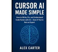 Cursor AI Made Simple: How to Write, Fix, and Understand Code Faster with AI - Even if You’re Not an Expert